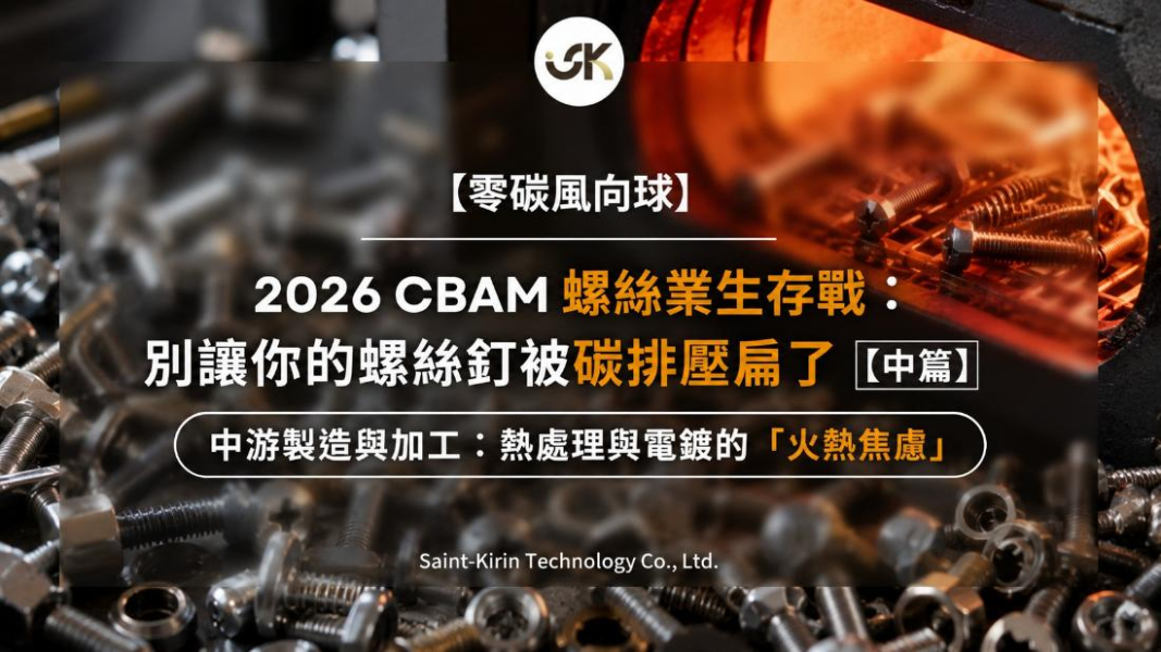 【零碳風向球】2026 CBAM 螺絲業生存戰：別讓你的螺絲釘被碳排壓扁了 【中篇】中游製造與加工：熱處理與電鍍的「火熱焦慮」