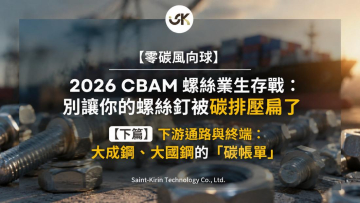 【零碳風向球】2026 CBAM 螺絲業生存戰：別讓你的螺絲釘被碳排壓扁了 【下篇】下游通路與終端：大成鋼、大國鋼的「碳帳單」